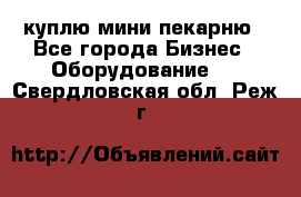 куплю мини-пекарню - Все города Бизнес » Оборудование   . Свердловская обл.,Реж г.